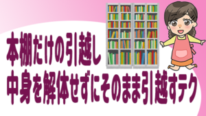 本棚だけの引越し 中身を解体せず そのまま引越すテク