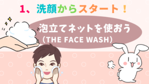 1、洗顔からスタート！泡立てネットを使おう（THE FACE WASH）
