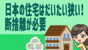 日本の住宅はだいたい狭い！断捨離が必要